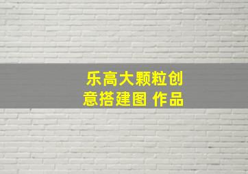 乐高大颗粒创意搭建图 作品